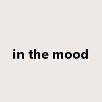 in the mood是什么意思