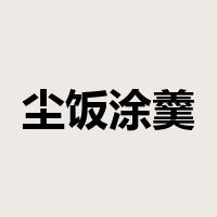 尘饭涂羹是什么意思