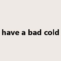 have a bad cold是什么意思
