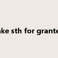 take sth for granted是什么意思