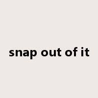 snap out of it是什么意思
