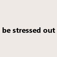 be stressed out是什么意思