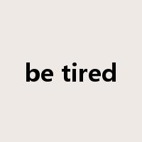 be tired是什么意思