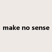 make no sense是什么意思