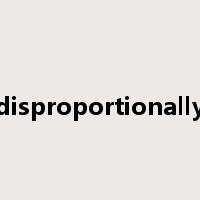 disproportionally是什么意思