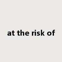 at the risk of是什么意思