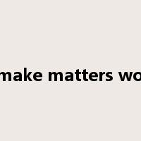 to make matters worse是什么意思