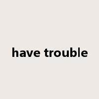 have trouble是什么意思