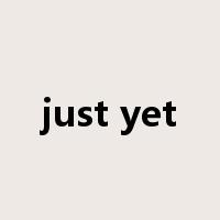 just yet是什么意思