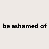 be ashamed of是什么意思