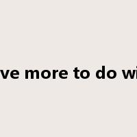 have more to do with是什么意思