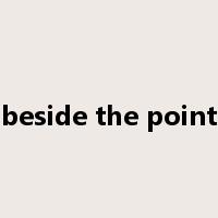 beside the point是什么意思