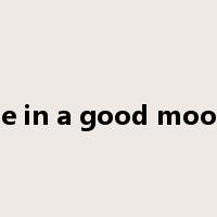 be in a good mood是什么意思