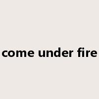 come under fire是什么意思