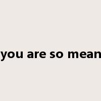 you are so mean是什么意思