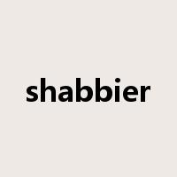 shabbier是什么意思