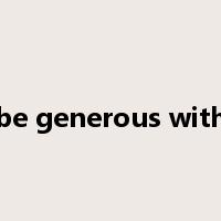 be generous with是什么意思