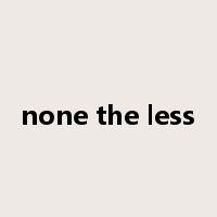 none the less是什么意思