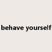 behave yourself是什么意思