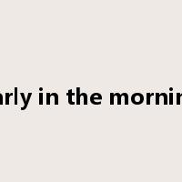 early in the morning是什么意思