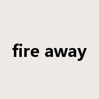 fire away是什么意思