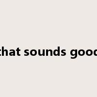 that sounds good是什么意思