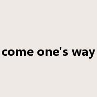 come one's way是什么意思