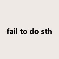 fail to do sth是什么意思