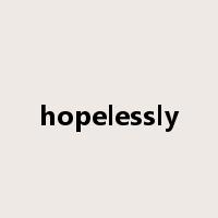 hopelessly是什么意思