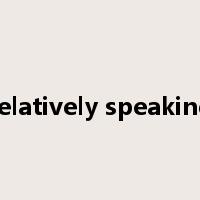 relatively speaking是什么意思