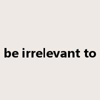 be irrelevant to是什么意思