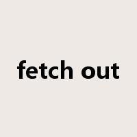 fetch out是什么意思