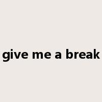 give me a break是什么意思