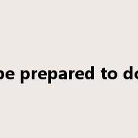 be prepared to do是什么意思