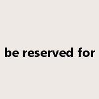 be reserved for是什么意思