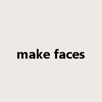 make faces是什么意思