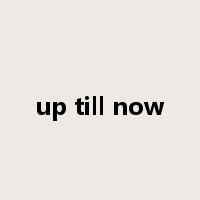 up till now是什么意思