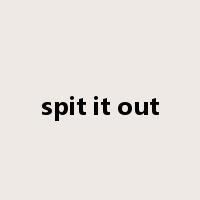 spit it out是什么意思