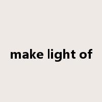 make light of是什么意思