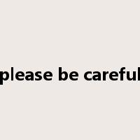please be careful是什么意思