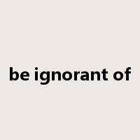 be ignorant of是什么意思