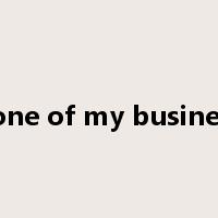 none of my business是什么意思
