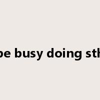 be busy doing sth是什么意思