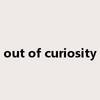 out of curiosity是什么意思