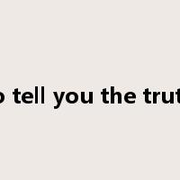 to tell you the truth是什么意思