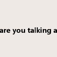what are you talking about?是什么意思
