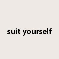 suit yourself是什么意思