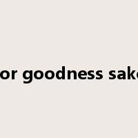 for goodness sake是什么意思
