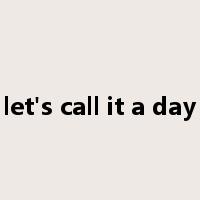 let's call it a day是什么意思