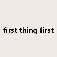 first thing first是什么意思